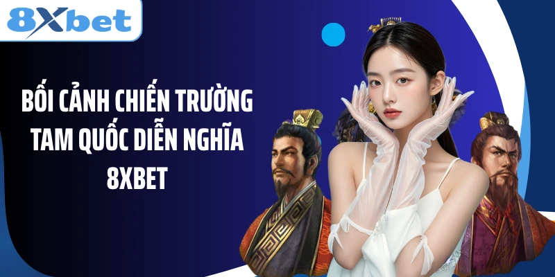 Bối cảnh chiến trường Tam Quốc Diễn Nghĩa 8XBET